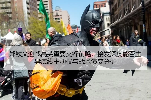 郑钦文迎战高芙重要交锋前瞻：接发深度能否主导底线主动权与战术演变分析