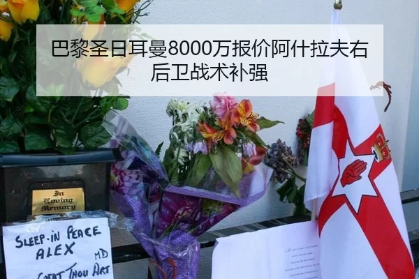 巴黎圣日耳曼8000万报价阿什拉夫右后卫战术补强