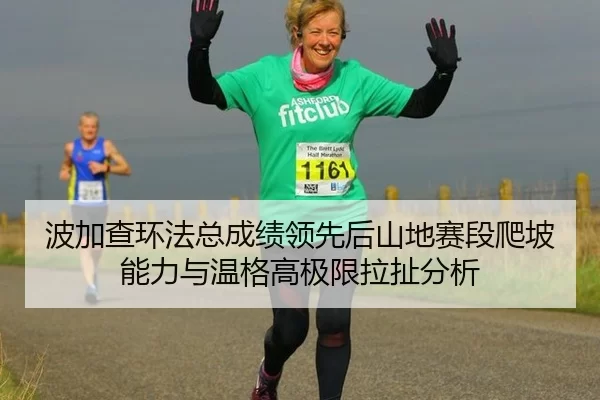 波加查环法总成绩领先后山地赛段爬坡能力与温格高极限拉扯分析