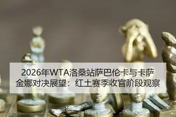 2026年WTA洛桑站萨巴伦卡与卡萨金娜对决展望：红土赛季收官阶段观察